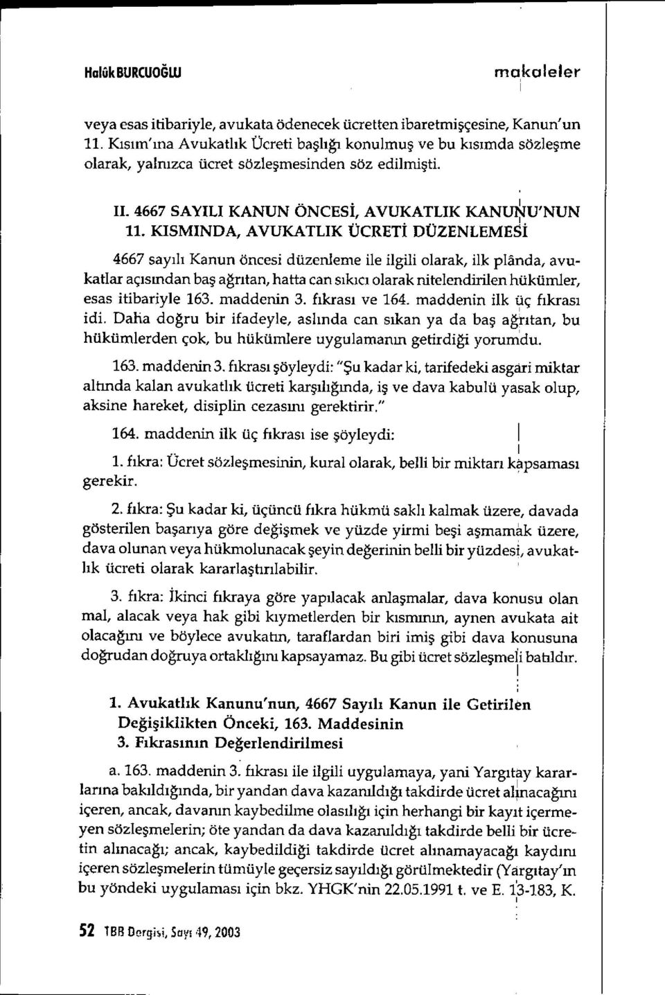 KISMINDA, AVUKATLIK ÜCRET İ DÜZENLEMESI 4667 say ılı Kanun öncesi düzenleme ile ilgili olarak, ilk planda, avukatlar aç ıs ından baş ağntan, hafta can sıkıc ı olarak nitelendirilen hükümler, esas