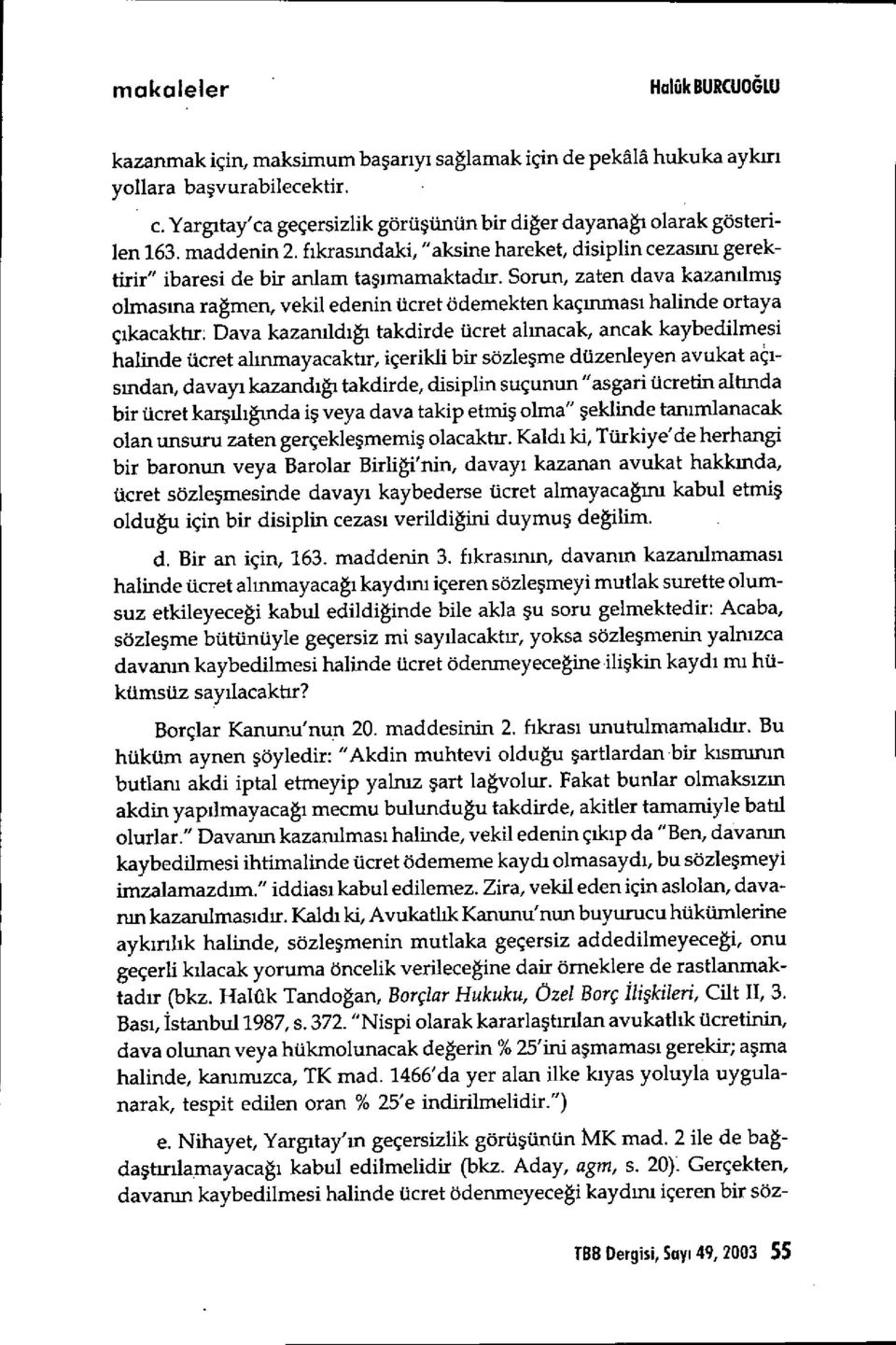 Sorun, zaten dava kazanılmış olmasına rağmen, vekil edenin ücret ödemekten kaç ınnıası halinde ortaya ç ıkacaktır; Dava kazanıld ığı takdirde ücret al ınacak, ancak kaybedilmesi halinde ücret