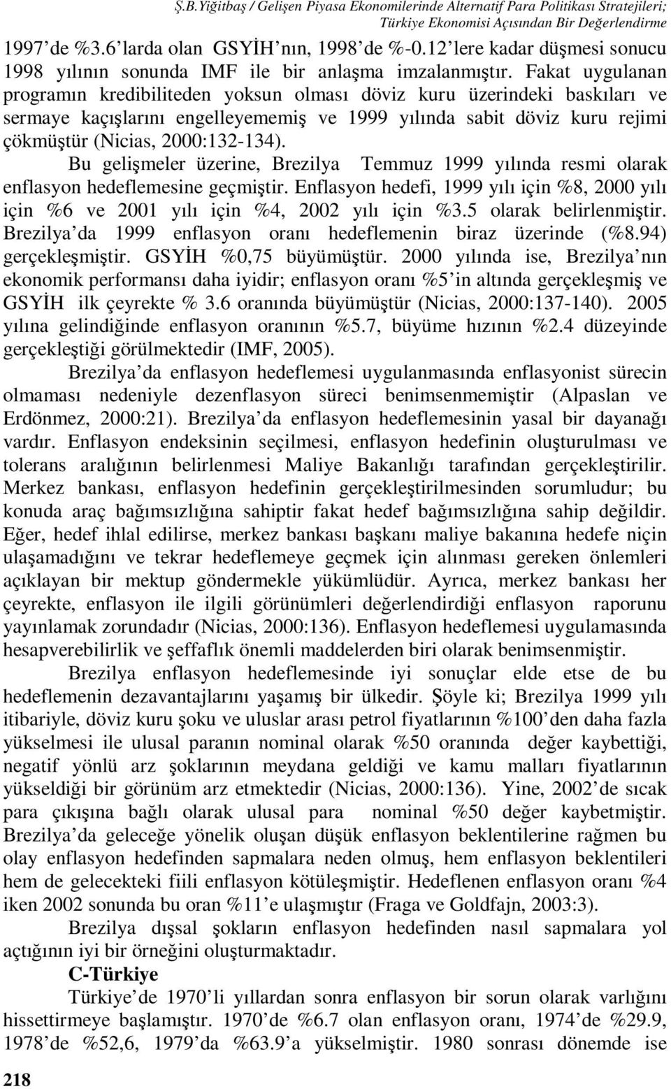 Fakat uygulanan programın kredibiliteden yoksun olması döviz kuru üzerindeki baskıları ve sermaye kaçışlarını engelleyememiş ve 1999 yılında sabit döviz kuru rejimi çökmüştür (Nicias, 2000:132-134).