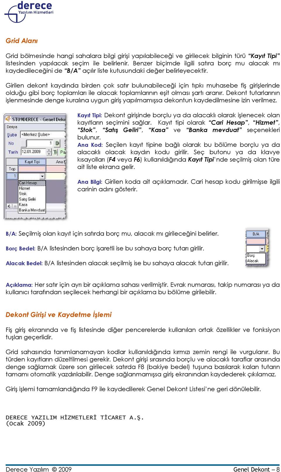 Girilen dekont kaydında birden çok satır bulunabileceği için tıpkı muhasebe fiş girişlerinde olduğu gibi borç toplamları ile alacak toplamlarının eşit olması şartı aranır.