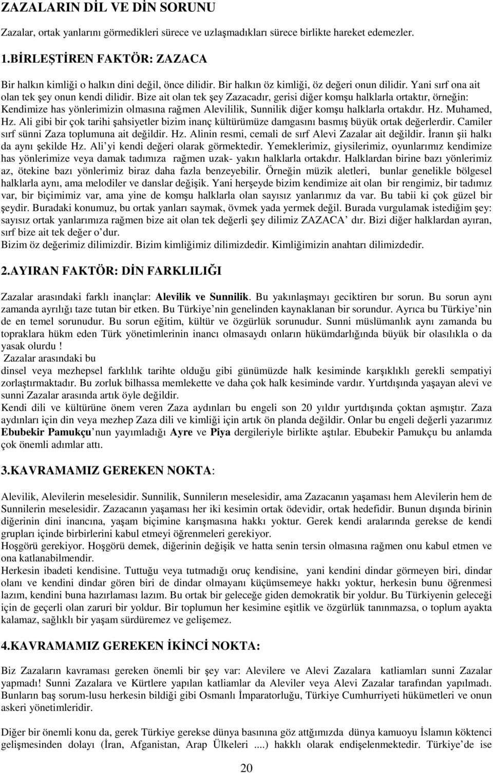 Bize ait olan tek şey Zazacadır, gerisi diğer komşu halklarla ortaktır, örneğin: Kendimize has yönlerimizin olmasına rağmen Alevililik, Sunnilik diğer komşu halklarla ortakdır. Hz. Muhamed, Hz.