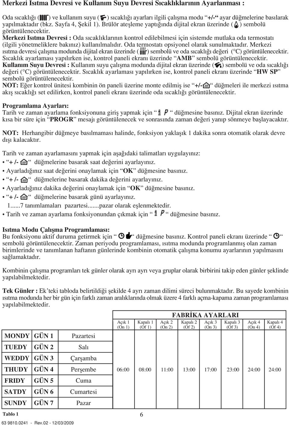 Merkezi Is tma Devresi : Oda s cakl klar n n kontrol edilebilmesi için sistemde mutlaka oda termostat (ilgili yönetmeliklere bak n z) kullan lmal d r. Oda termostat opsiyonel olarak sunulmaktad r.