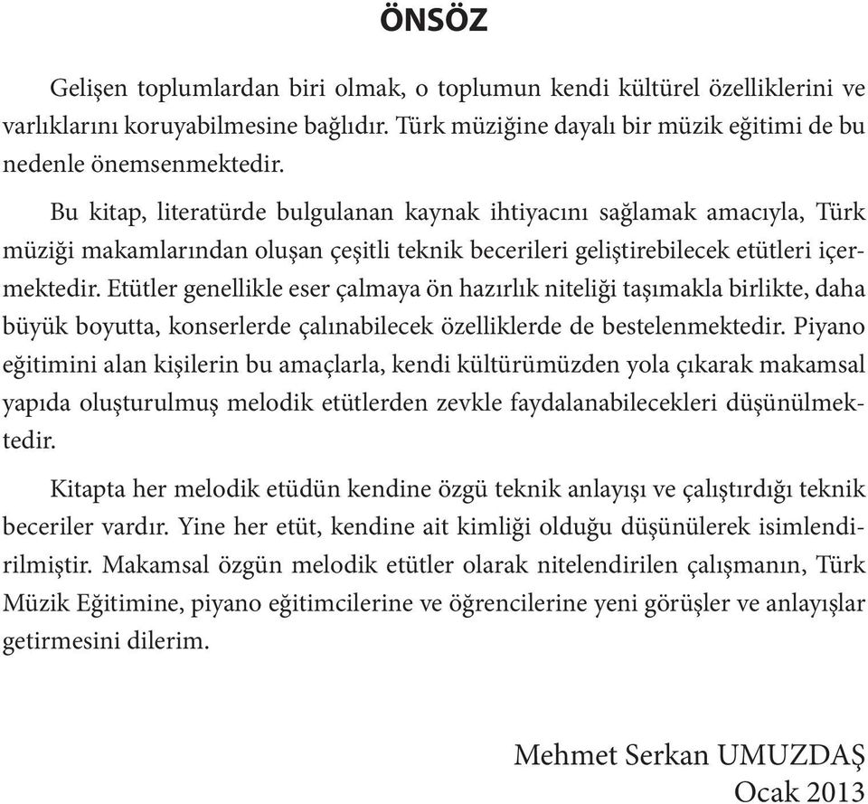 Etütler genellikle eser çalmaya ön hazırlık niteliği taşımakla birlikte, daha büyük boyutta, konserlerde çalınabilecek özelliklerde de bestelenmektedir.