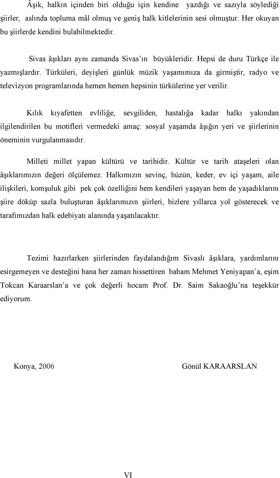 Türküleri, deyişleri günlük müzik yaşamımıza da girmiştir, radyo ve televizyon programlarında hemen hemen hepsinin türkülerine yer verilir.