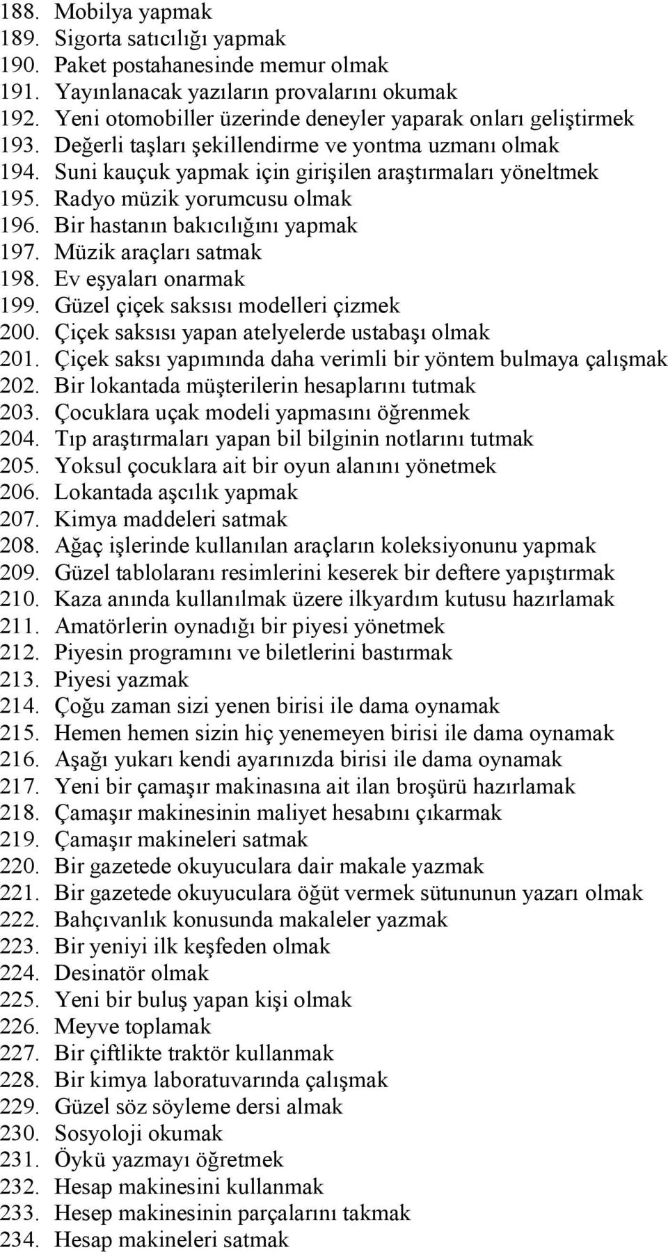 Radyo müzik yorumcusu olmak 196. Bir hastanın bakıcılığını yapmak 197. Müzik araçları satmak 198. Ev eşyaları onarmak 199. Güzel çiçek saksısı modelleri çizmek 200.