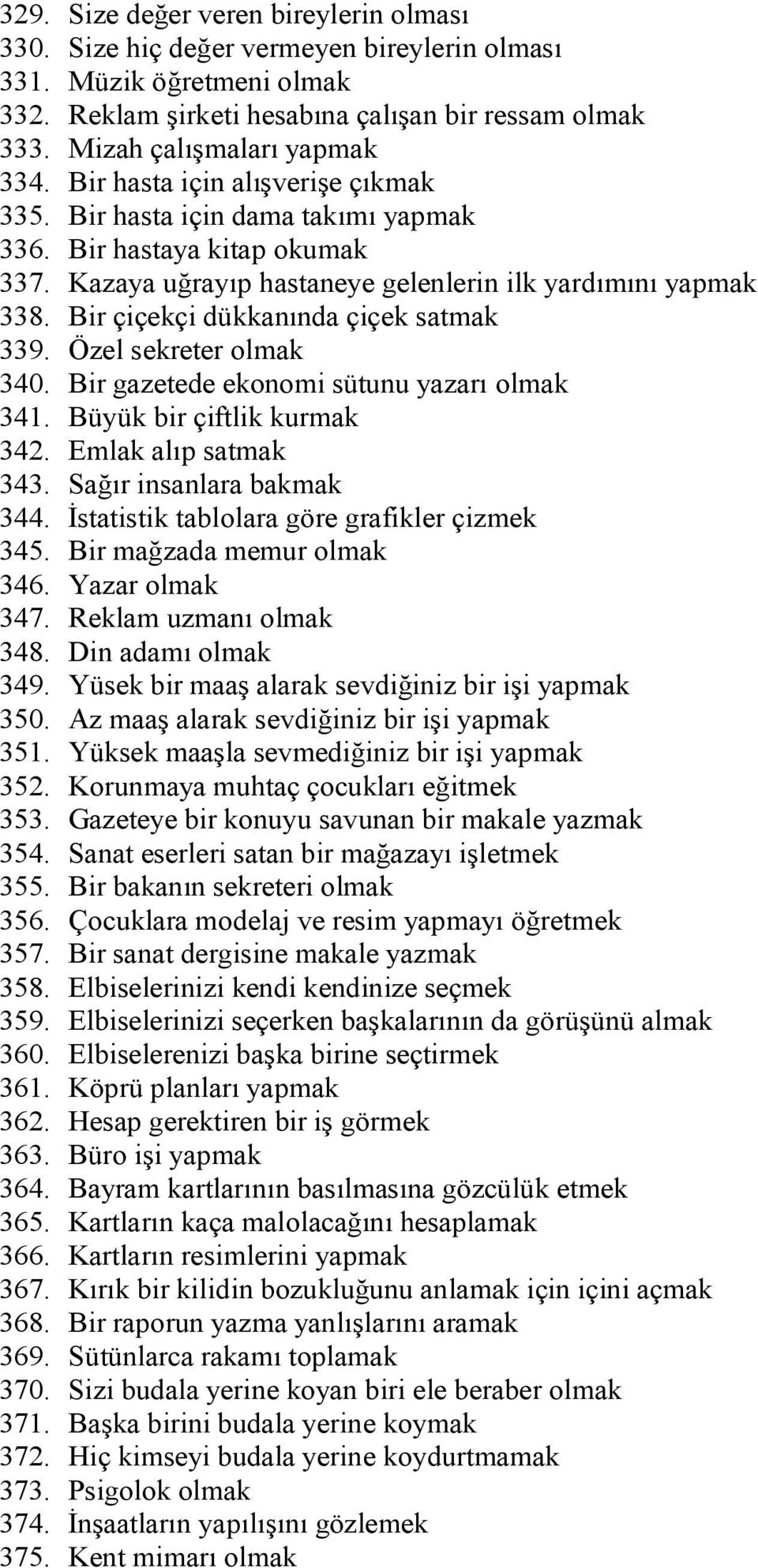 Bir çiçekçi dükkanında çiçek satmak 339. Özel sekreter olmak 340. Bir gazetede ekonomi sütunu yazarı olmak 341. Büyük bir çiftlik kurmak 342. Emlak alıp satmak 343. Sağır insanlara bakmak 344.