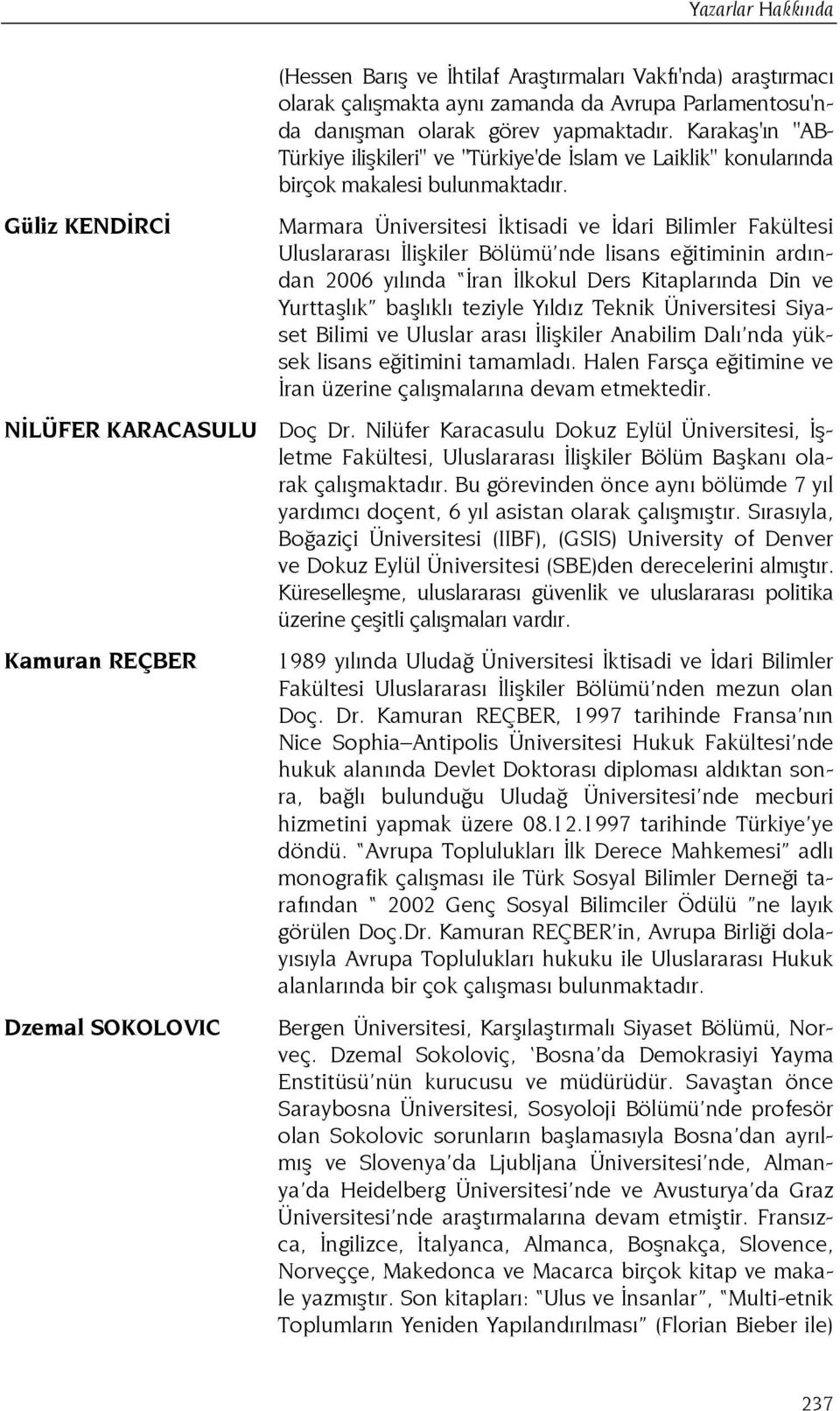 Marmara Üniversitesi İktisadi ve İdari Bilimler Fakültesi Uluslararası İlişkiler Bölümü nde lisans eğitiminin ardından 2006 yılında İran İlkokul Ders Kitaplarında Din ve Yurttaşlık başlıklı teziyle