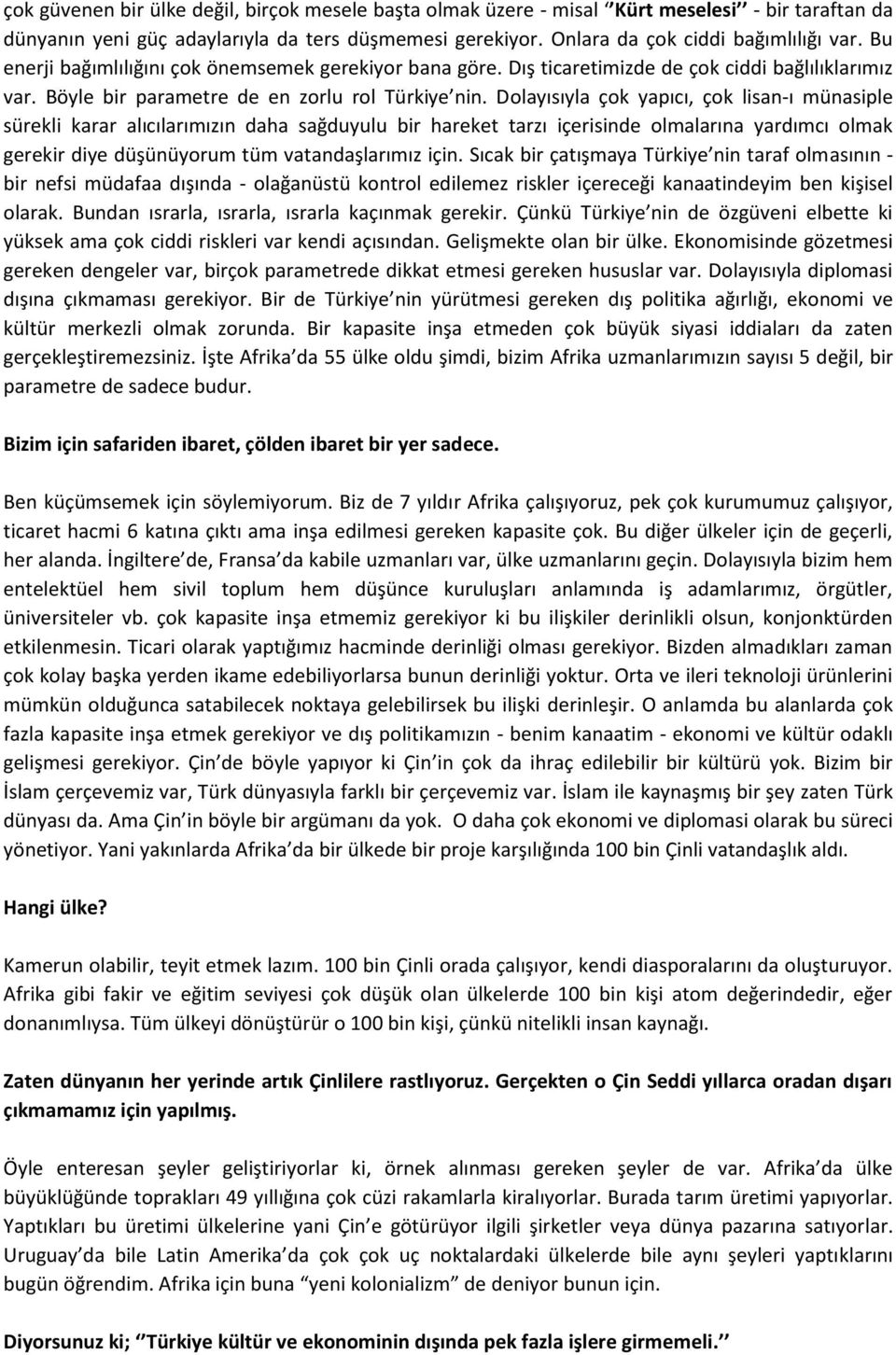 Dolayısıyla çok yapıcı, çok lisan-ı münasiple sürekli karar alıcılarımızın daha sağduyulu bir hareket tarzı içerisinde olmalarına yardımcı olmak gerekir diye düşünüyorum tüm vatandaşlarımız için.