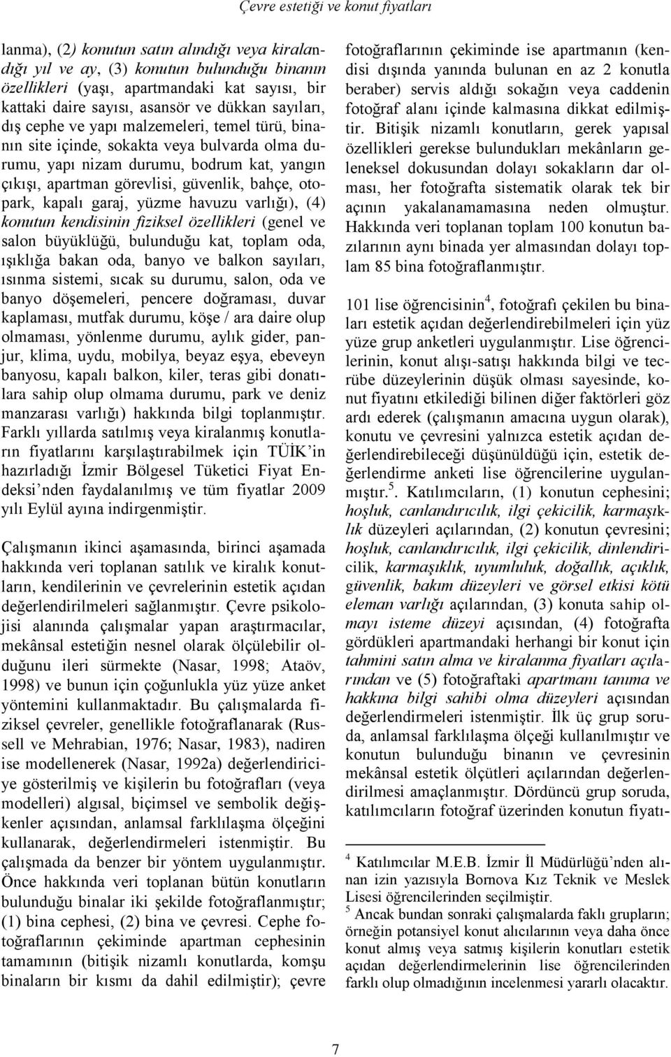 güvenlik, bahçe, otopark, kapalı garaj, yüzme havuzu varlığı), (4) konutun kendisinin fiziksel özellikleri (genel ve salon büyüklüğü, bulunduğu kat, toplam oda, ıģıklığa bakan oda, banyo ve balkon