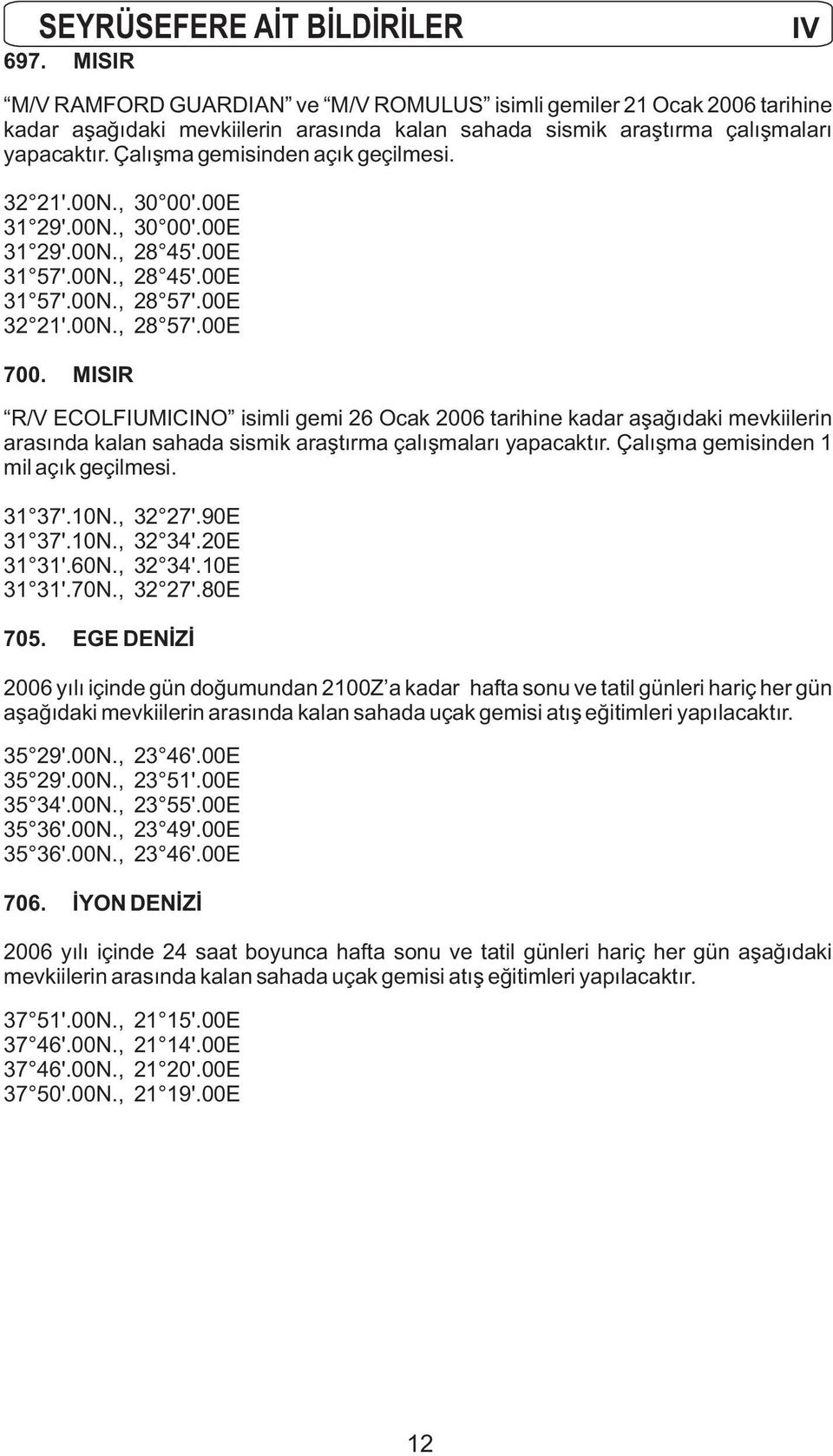 Çalışma gemisinden açık geçilmesi. 32 21'.00N., 30 00'.00E 31 29'.00N., 30 00'.00E 31 29'.00N., 28 45'.00E 31 57'.00N., 28 45'.00E 31 57'.00N., 28 57'.00E 32 21'.00N., 28 57'.00E 700.