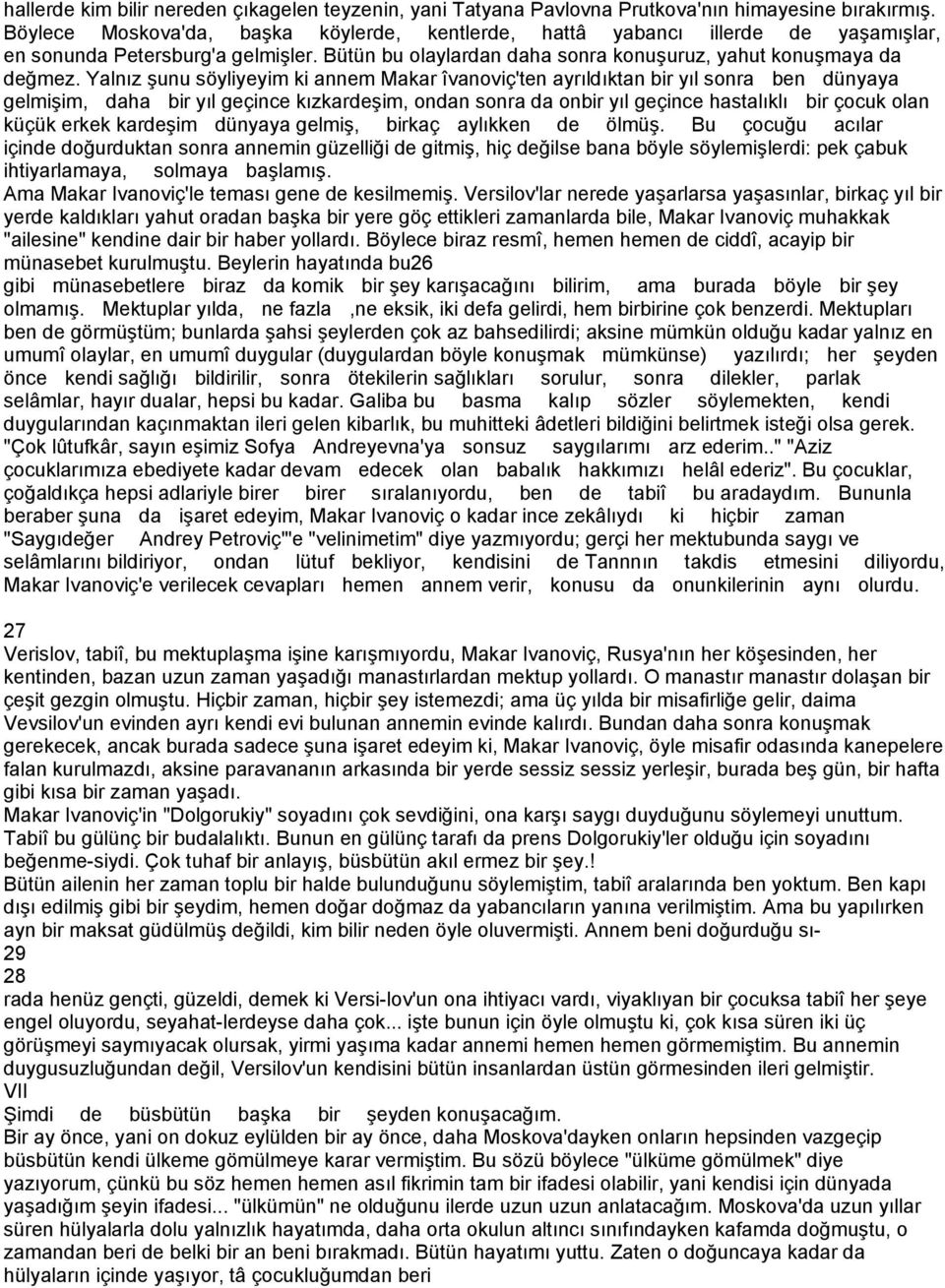 Yalnız şunu söyliyeyim ki annem Makar îvanoviç'ten ayrıldıktan bir yıl sonra ben dünyaya gelmişim, daha bir yıl geçince kızkardeşim, ondan sonra da onbir yıl geçince hastalıklı bir çocuk olan küçük