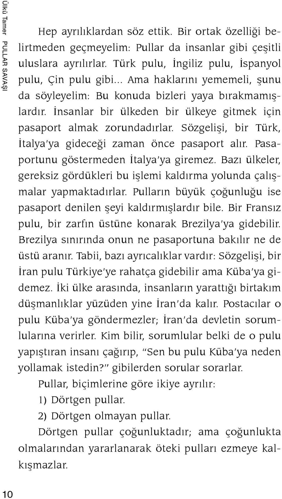 İnsanlar bir ülkeden bir ülkeye gitmek için pasaport almak zorundadırlar. Sözgelişi, bir Türk, İtalya ya gideceği zaman önce pasaport alır. Pasaportunu göstermeden İtalya ya giremez.