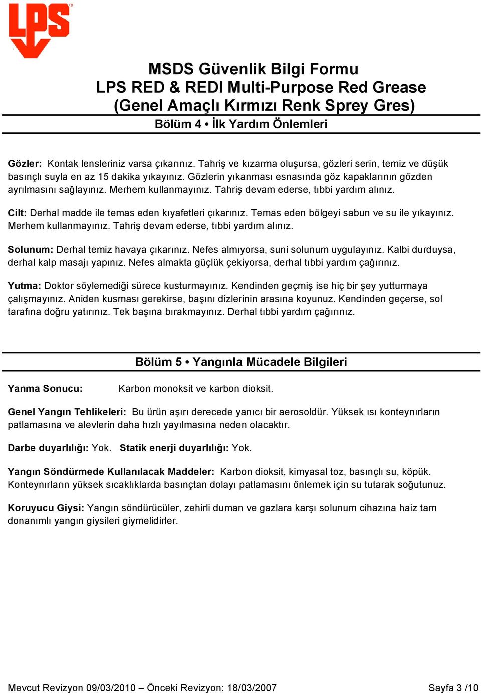 Temas eden bölgeyi sabun ve su ile yıkayınız. Merhem kullanmayınız. Tahriş devam ederse, tıbbi yardım alınız. Solunum: Derhal temiz havaya çıkarınız. Nefes almıyorsa, suni solunum uygulayınız.