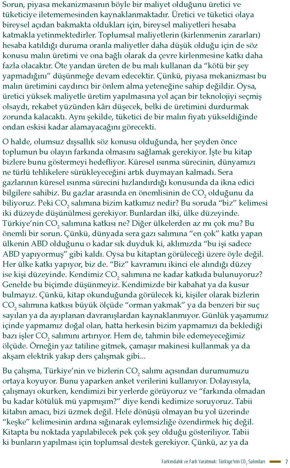 Toplumsal maliyetlerin (kirlenmenin zararları) hesaba katıldığı duruma oranla maliyetler daha düşük olduğu için de söz konusu malın üretimi ve ona bağlı olarak da çevre kirlenmesine katkı daha fazla