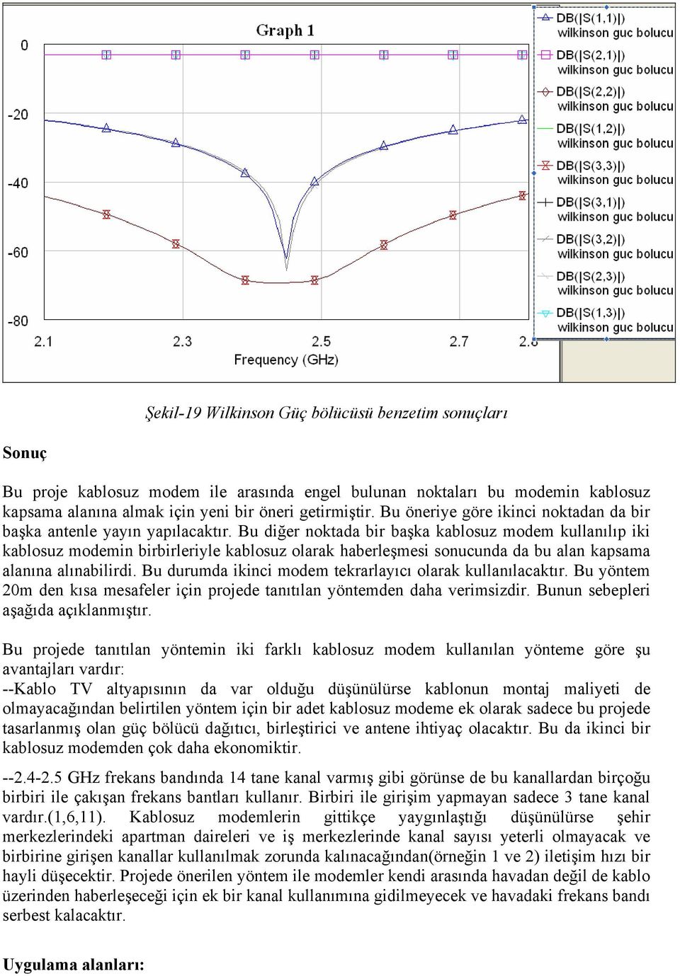 Bu diğer noktada bir başka kablosuz modem kullanılıp iki kablosuz modemin birbirleriyle kablosuz olarak haberleşmesi sonucunda da bu alan kapsama alanına alınabilirdi.