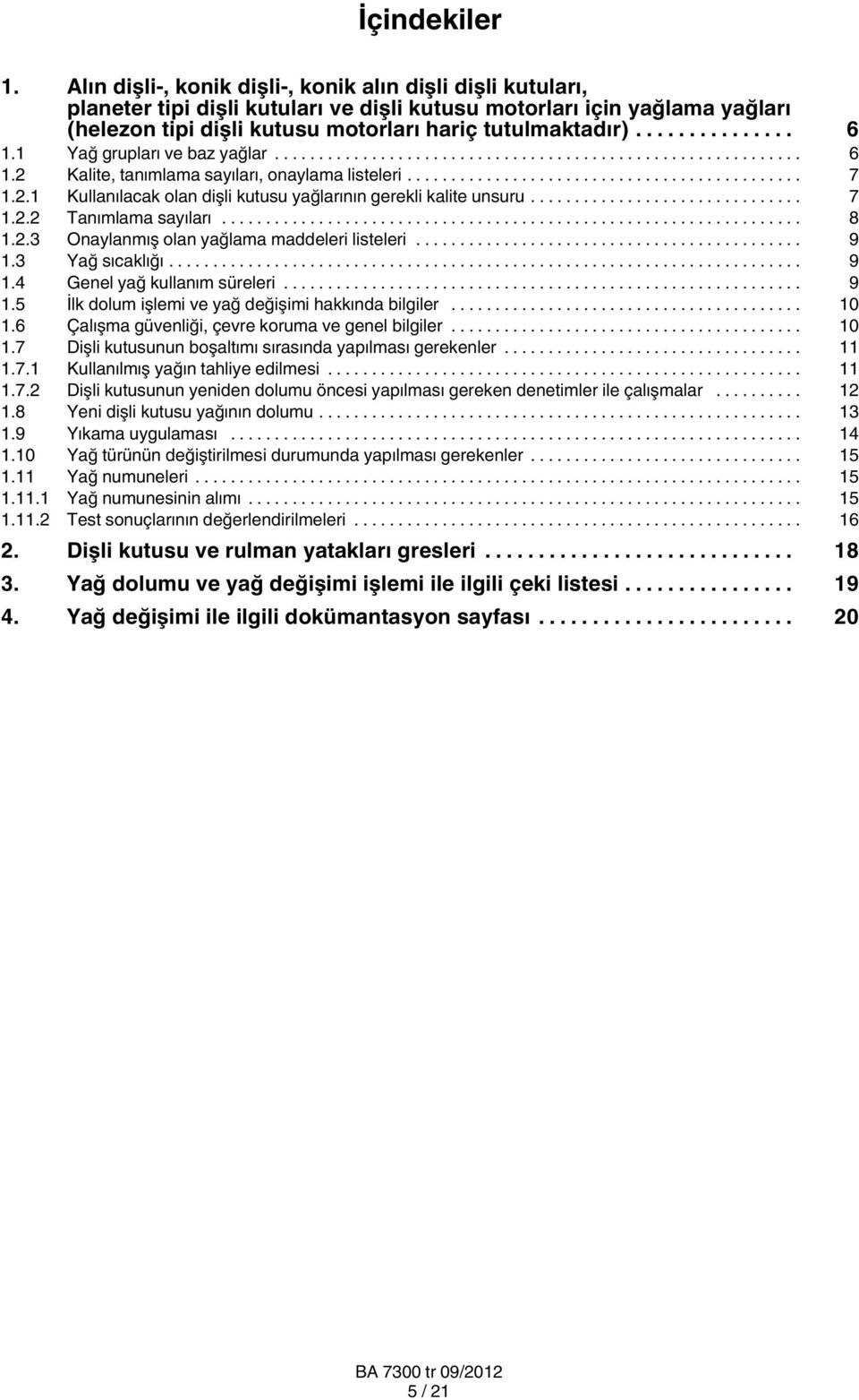 1 Yağ grupları ve baz yağlar... 6 1.2 Kalite, tanımlama sayıları, onaylama listeleri... 7 1.2.1 Kullanılacak olan dişli kutusu yağlarının gerekli kalite unsuru... 7 1.2.2 Tanımlama sayıları... 8 1.2.3 Onaylanmış olan yağlama maddeleri listeleri.