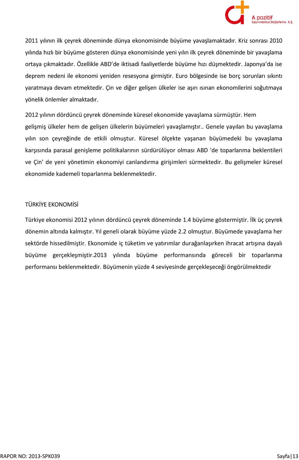 Özellikle ABD de iktisadi faaliyetlerde büyüme hızı düşmektedir. Japonya da ise deprem nedeni ile ekonomi yeniden resesyona girmiştir.