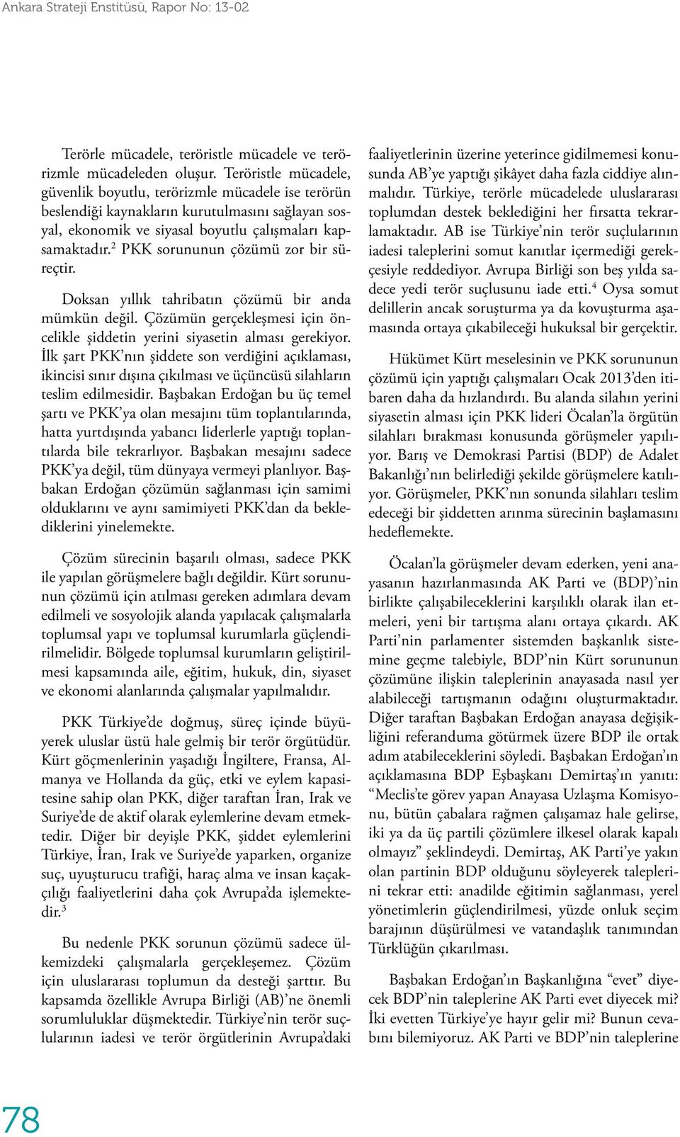 2 PKK sorununun çözümü zor bir süreçtir. Doksan yıllık tahribatın çözümü bir anda mümkün değil. Çözümün gerçekleşmesi için öncelikle şiddetin yerini siyasetin alması gerekiyor.