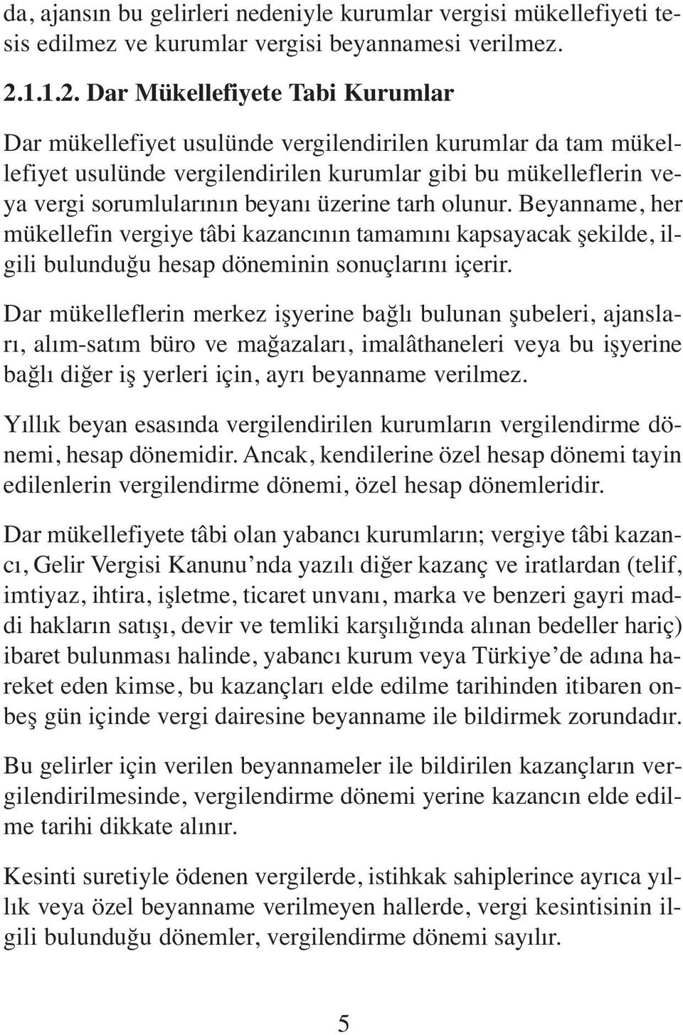 Dar Mükellefiyete Tabi Kurumlar Dar mükellefiyet usulünde vergilendirilen kurumlar da tam mükellefiyet usulünde vergilendirilen kurumlar gibi bu mükelleflerin veya vergi sorumlularının beyanı üzerine