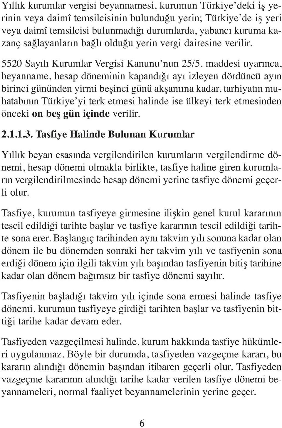 maddesi uyarınca, beyanname, hesap döneminin kapandığı ayı izleyen dördüncü ayın birinci gününden yirmi beşinci günü akşamına kadar, tarhiyatın muhatabının Türkiye yi terk etmesi halinde ise ülkeyi