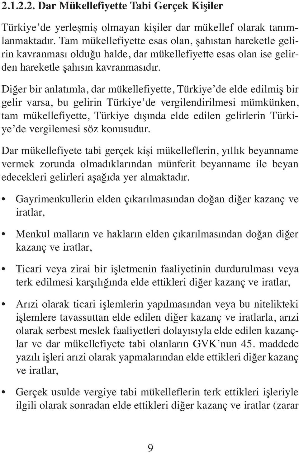 Diğer bir anlatımla, dar mükellefiyette, Türkiye de elde edilmiş bir gelir varsa, bu gelirin Türkiye de vergilendirilmesi mümkünken, tam mükellefiyette, Türkiye dışında elde edilen gelirlerin Türkiye