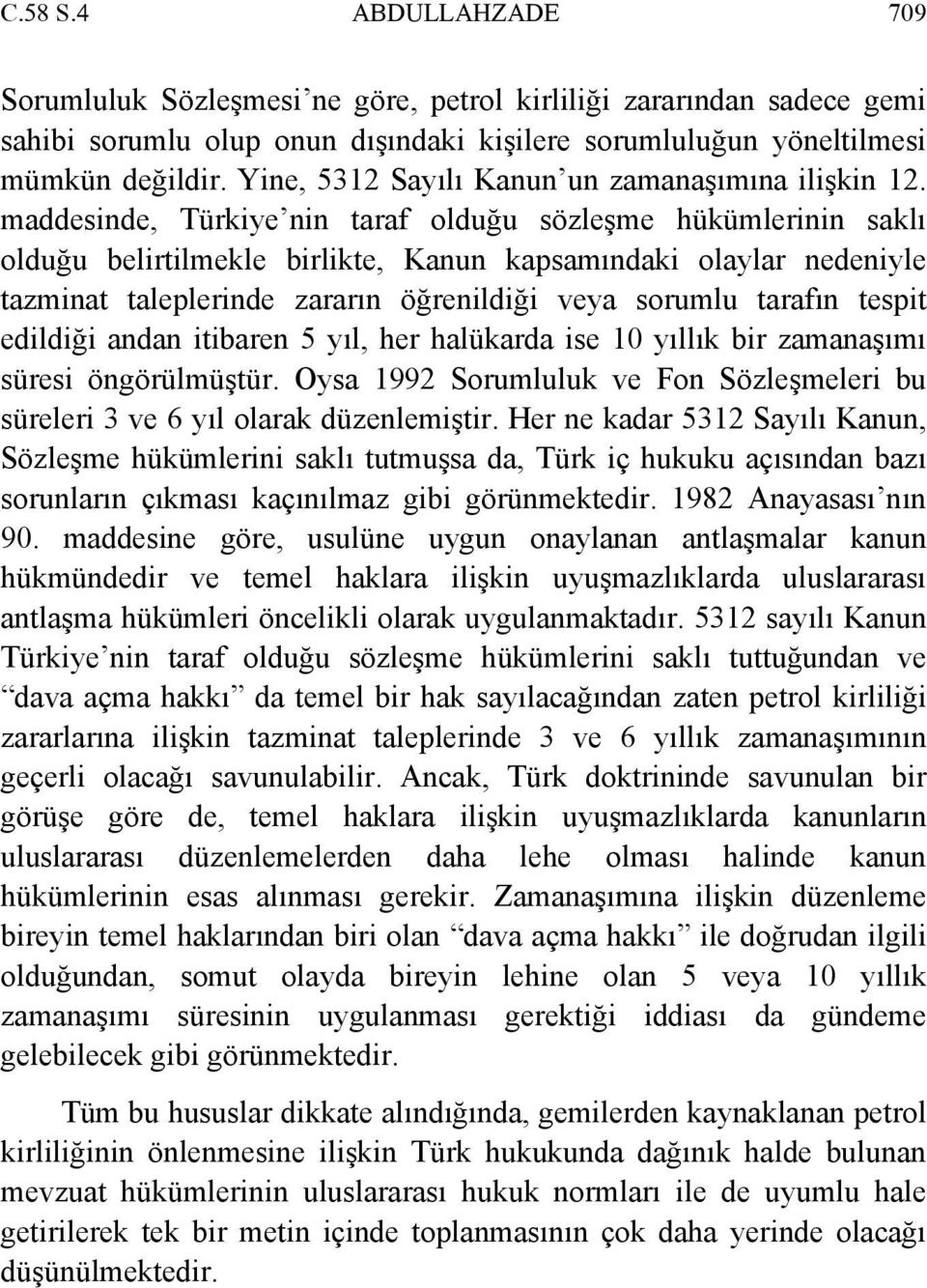 maddesinde, Türkiye nin taraf olduğu sözleşme hükümlerinin saklı olduğu belirtilmekle birlikte, Kanun kapsamındaki olaylar nedeniyle tazminat taleplerinde zararın öğrenildiği veya sorumlu tarafın