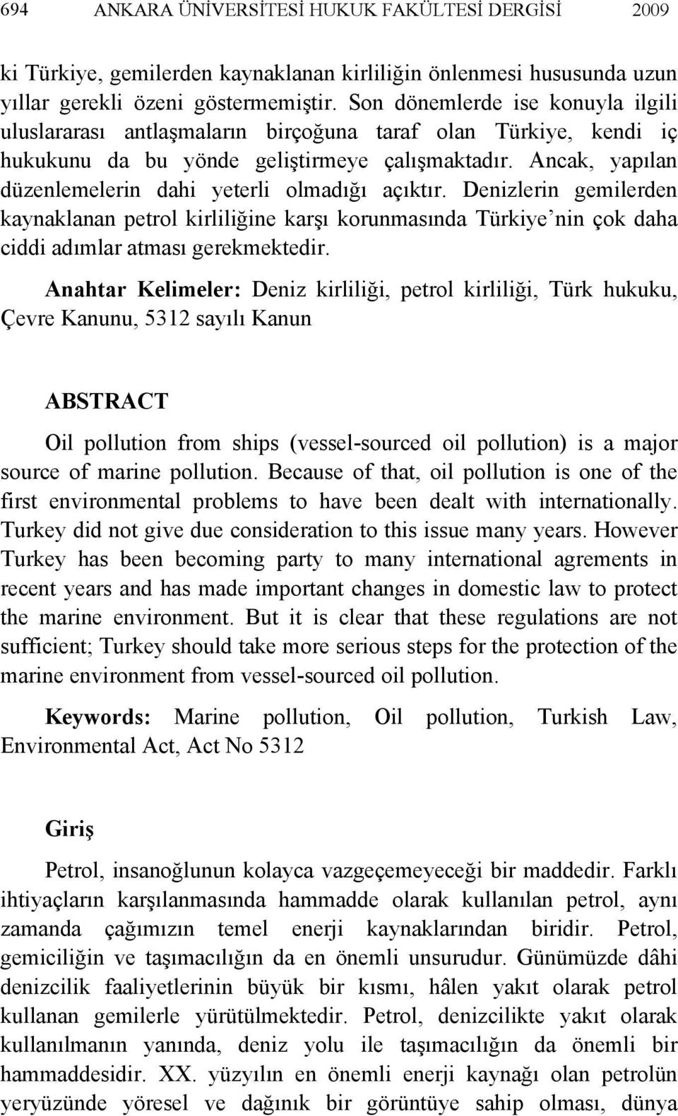 Ancak, yapılan düzenlemelerin dahi yeterli olmadığı açıktır. Denizlerin gemilerden kaynaklanan petrol kirliliğine karşı korunmasında Türkiye nin çok daha ciddi adımlar atması gerekmektedir.