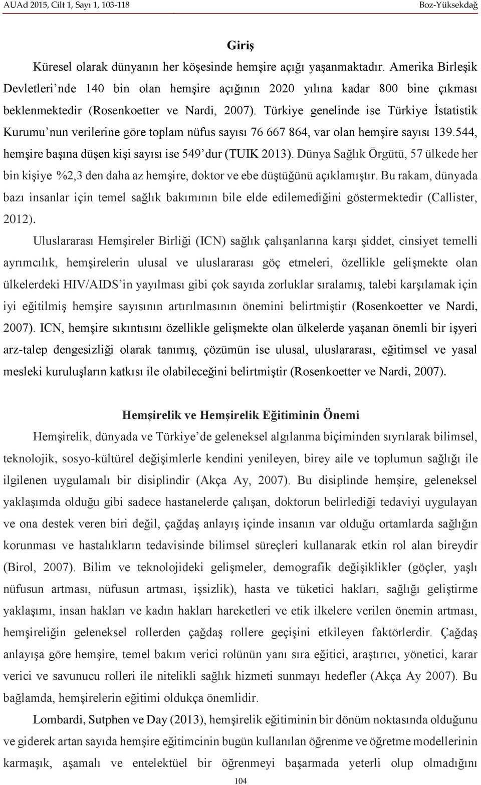 Türkiye genelinde ise Türkiye İstatistik Kurumu nun verilerine göre toplam nüfus sayısı 76 667 864, var olan hemşire sayısı 139.544, hemşire başına düşen kişi sayısı ise 549 dur (TUIK 2013).