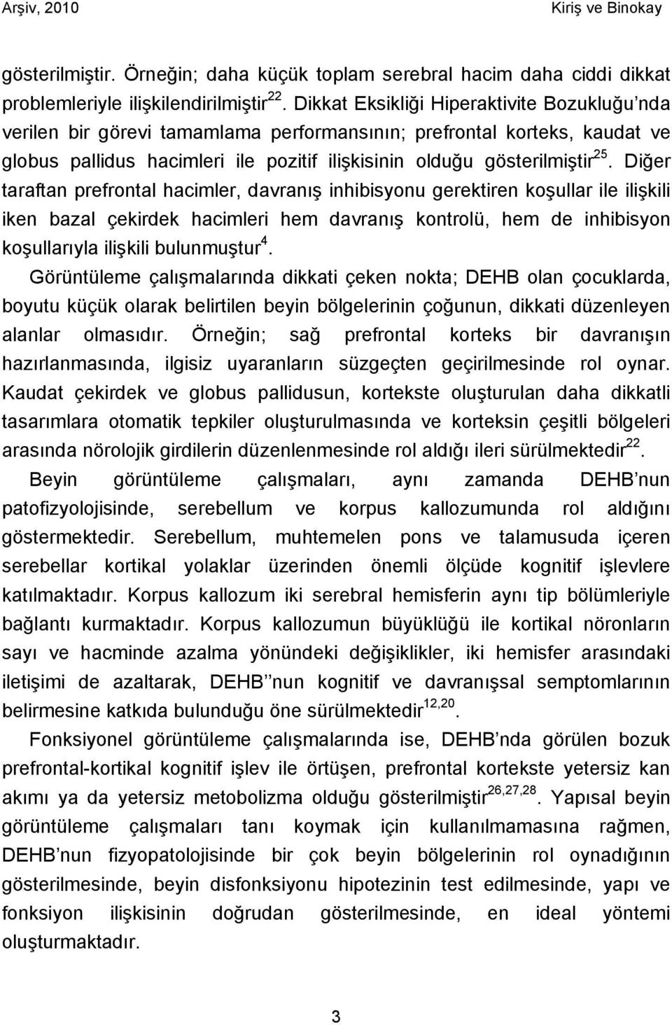 Diğer taraftan prefrontal hacimler, davranış inhibisyonu gerektiren koşullar ile ilişkili iken bazal çekirdek hacimleri hem davranış kontrolü, hem de inhibisyon koşullarıyla ilişkili bulunmuştur 4.