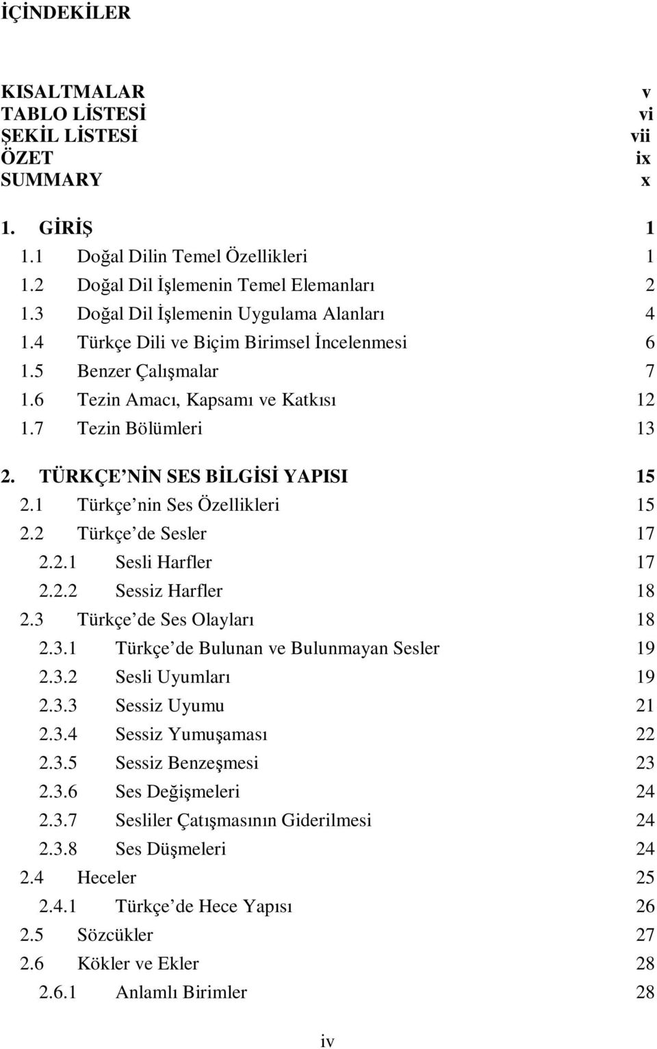 TÜRKÇE N N SES B LG S YAPISI 15 2.1 Türkçe nin Ses Özellikleri 15 2.2 Türkçe de Sesler 17 2.2.1 Sesli Harfler 17 2.2.2 Sessiz Harfler 18 2.3 Türkçe de Ses Olayları 18 2.3.1 Türkçe de Bulunan ve Bulunmayan Sesler 19 2.