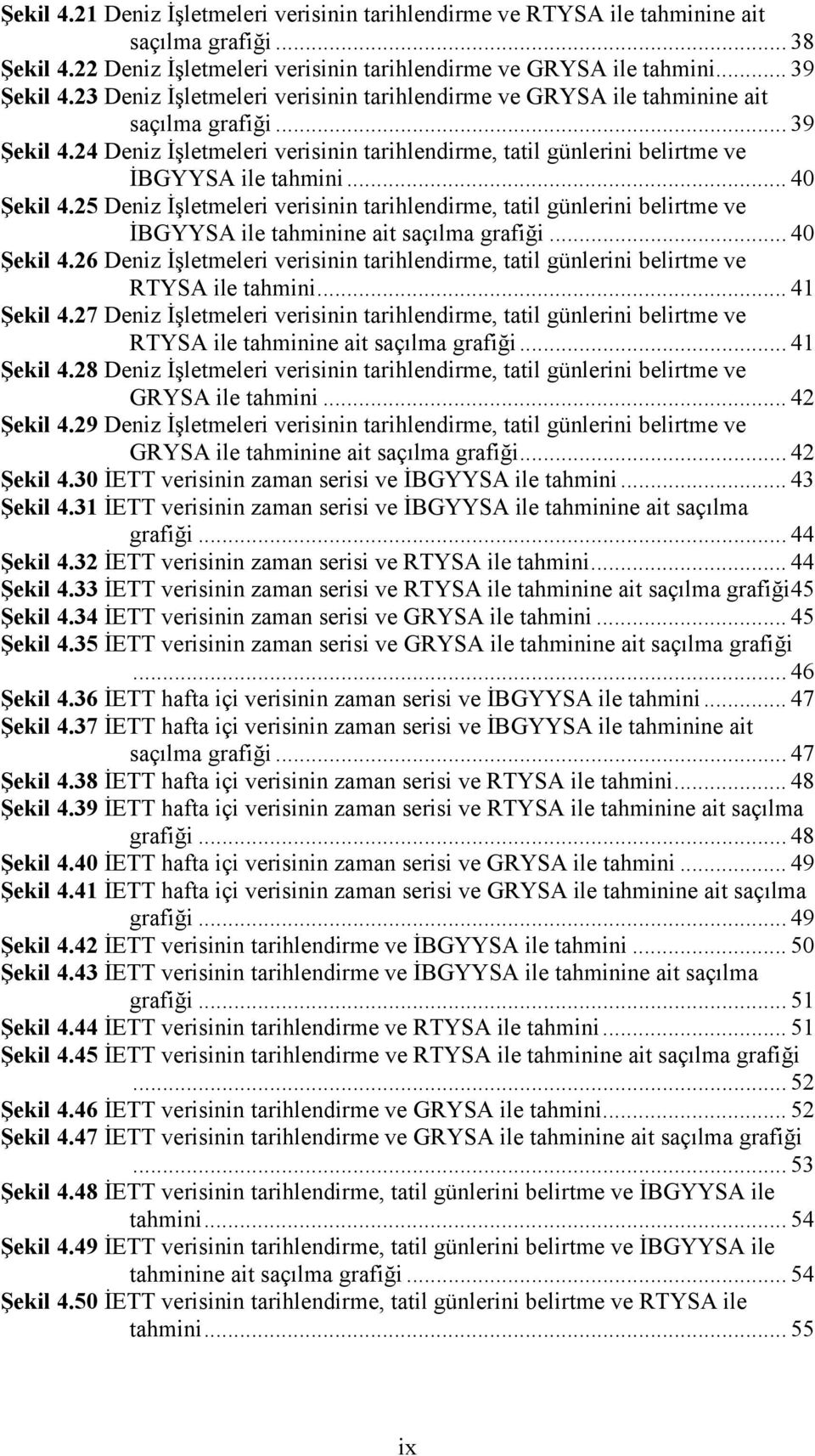 .. 4 Şekil 4.25 Deniz İşletmeleri verisinin tarihlendirme, tatil günlerini belirtme ve İBGYYSA ile tahminine ait saçılma grafiği... 4 Şekil 4.26 Deniz İşletmeleri verisinin tarihlendirme, tatil günlerini belirtme ve RTYSA ile tahmini.