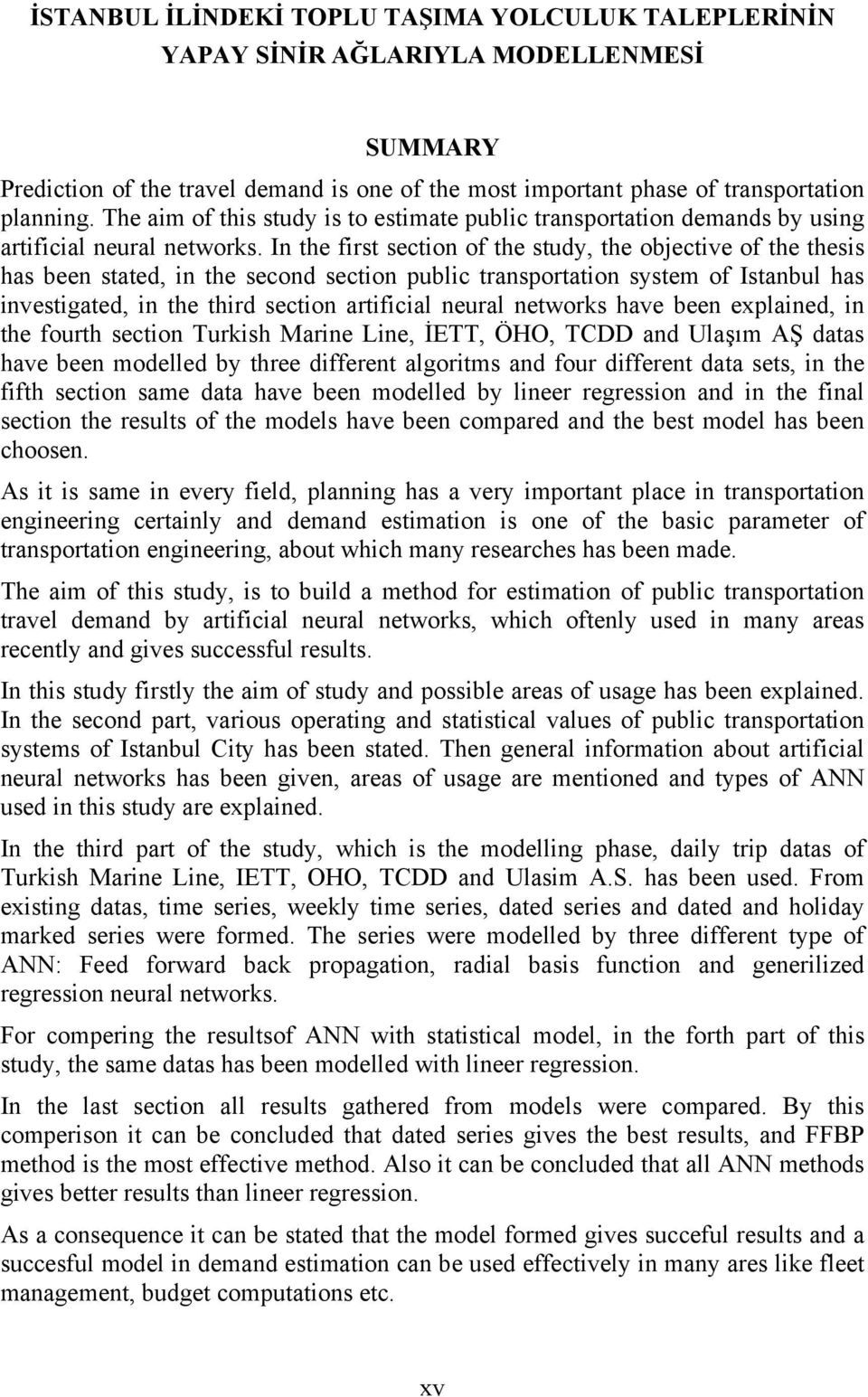 In the first section of the study, the objective of the thesis has been stated, in the second section public transportation system of Istanbul has investigated, in the third section artificial neural