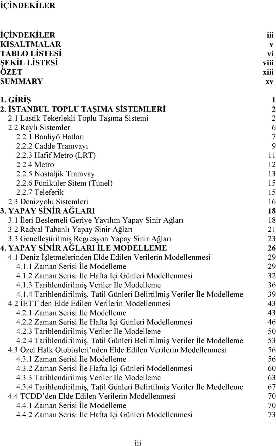 3 Denizyolu Sistemleri 16 3. YAPAY SİNİR AĞLARI 18 3.1 İleri Beslemeli Geriye Yayılım Yapay Sinir Ağları 18 3.2 Radyal Tabanlı Yapay Sinir Ağları 21 3.