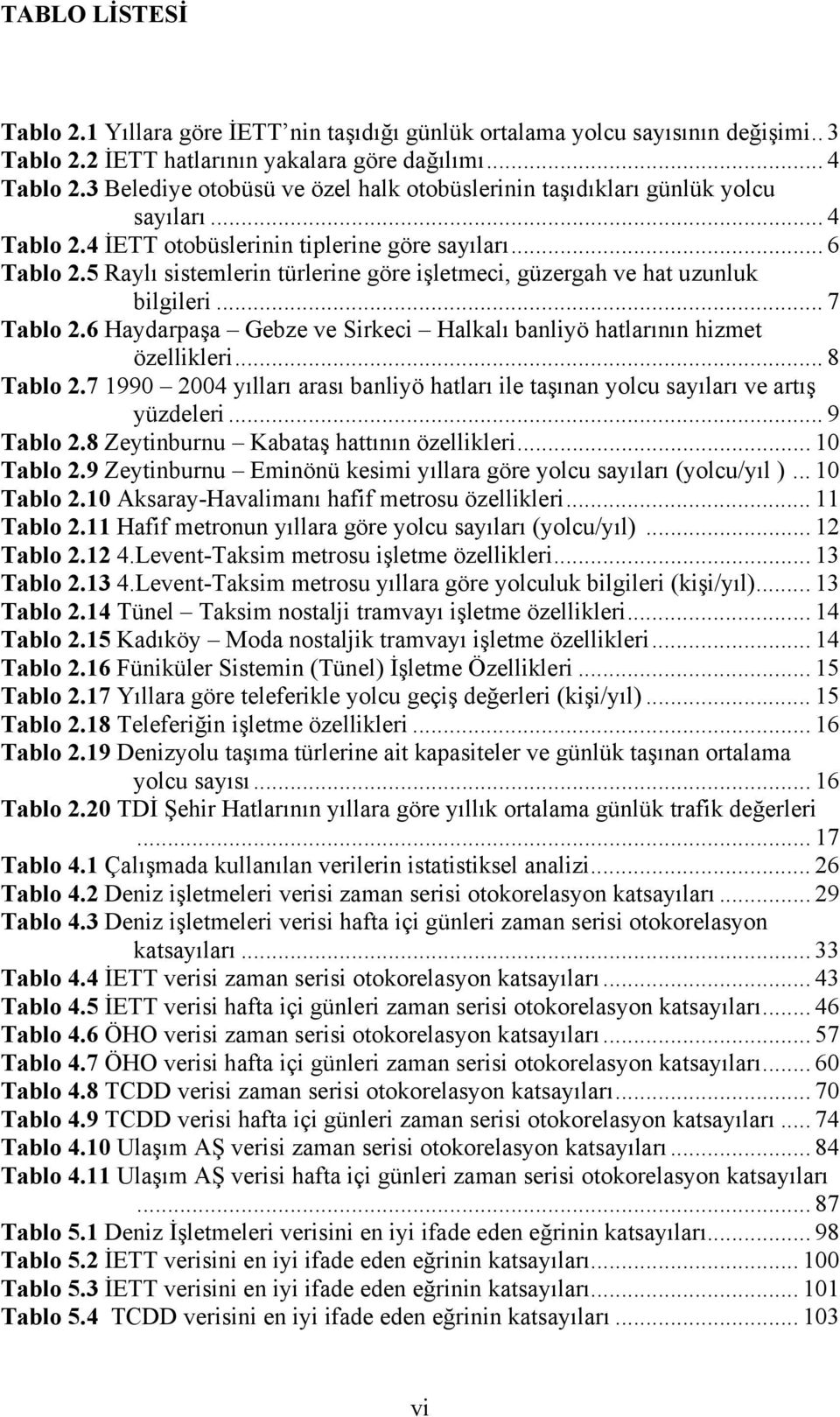 5 Raylı sistemlerin türlerine göre işletmeci, güzergah ve hat uzunluk bilgileri... 7 Tablo 2.6 Haydarpaşa Gebze ve Sirkeci Halkalı banliyö hatlarının hizmet özellikleri... 8 Tablo 2.