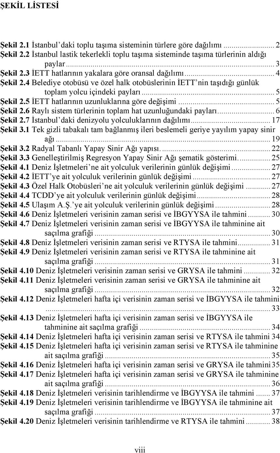 5 İETT hatlarının uzunluklarına göre değişimi... 5 Şekil 2.6 Raylı sistem türlerinin toplam hat uzunluğundaki payları... 6 Şekil 2.7 İstanbul daki denizyolu yolculuklarının dağılımı... 17 Şekil 3.