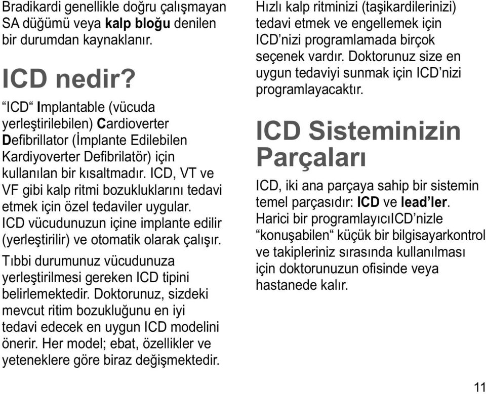 ICD, VT ve VF gibi kalp ritmi bozukluklarını tedavi etmek için özel tedaviler uygular. ICD vücudunuzun içine implante edilir (yerleştirilir) ve otomatik olarak çalışır.