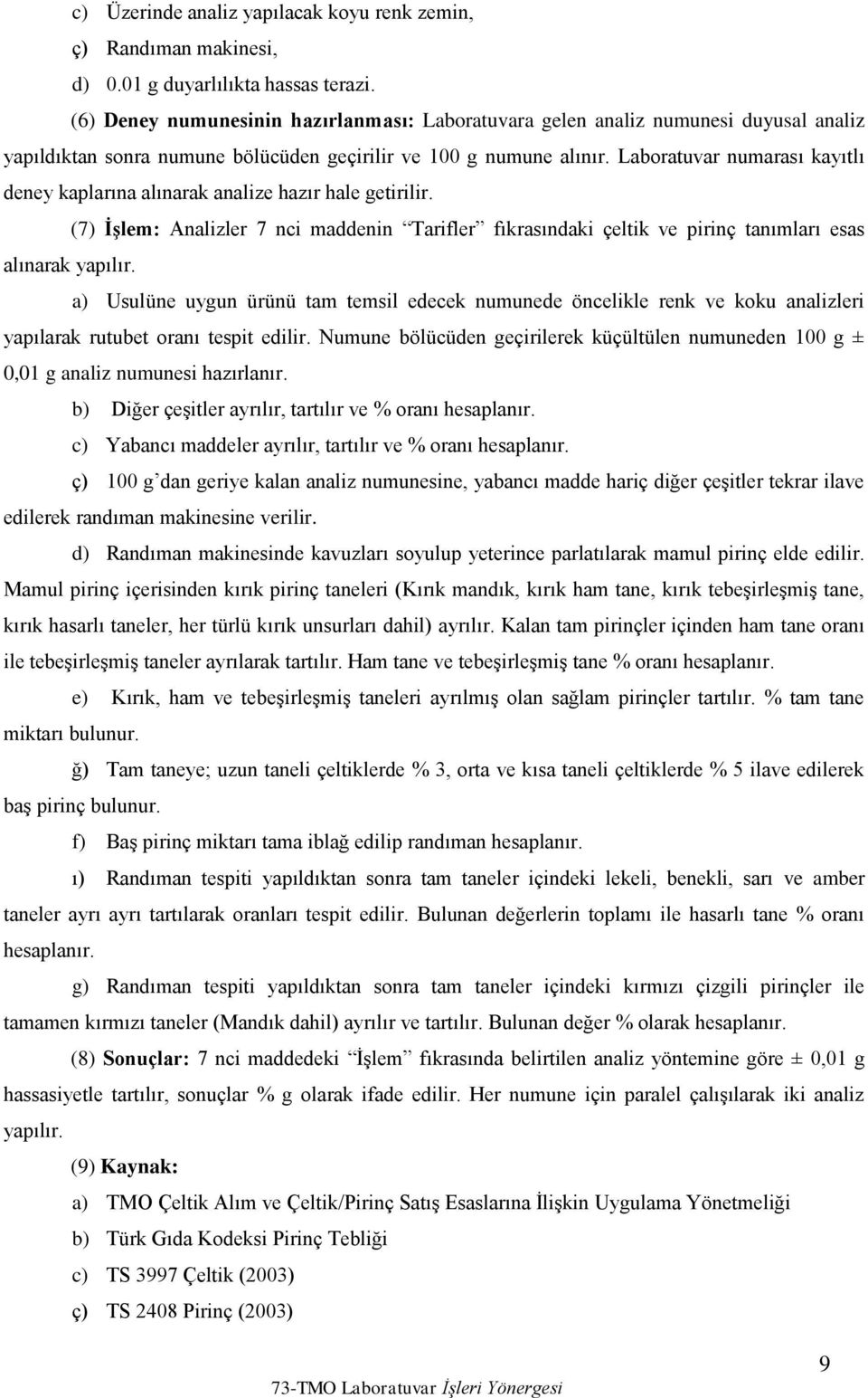 Laboratuvar numarası kayıtlı deney kaplarına alınarak analize hazır hale getirilir. (7) ĠĢlem: Analizler 7 nci maddenin Tarifler fıkrasındaki çeltik ve pirinç tanımları esas alınarak yapılır.