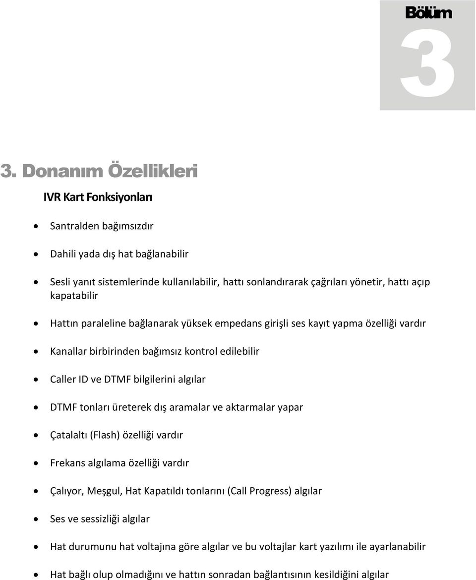 kapatabilir Hattın paraleline bağlanarak yüksek empedans girişli ses kayıt yapma özelliği vardır Kanallar birbirinden bağımsız kontrol edilebilir Caller ID ve DTMF bilgilerini algılar DTMF