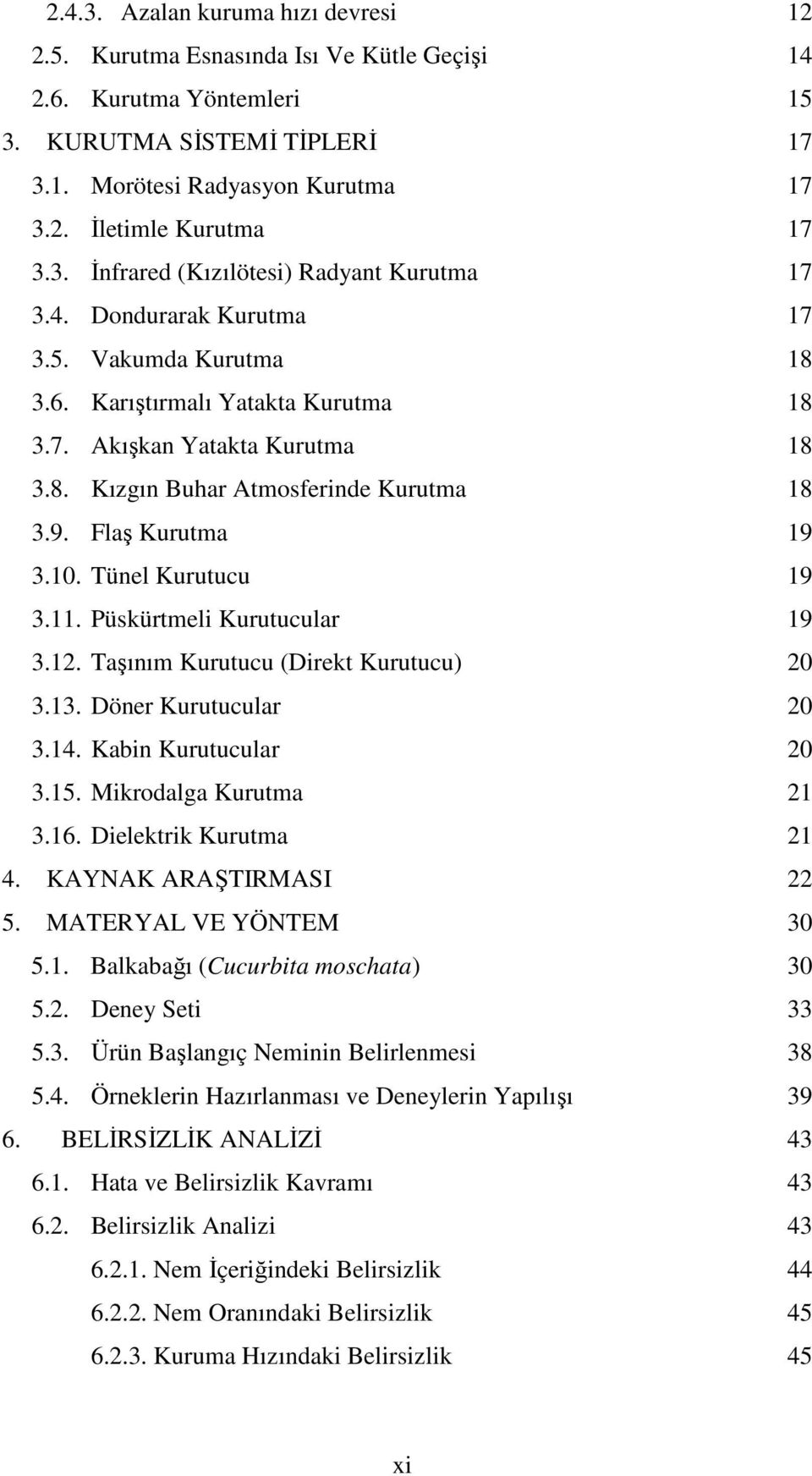 9. Flaş Kurutma 19 3.10. Tünel Kurutucu 19 3.11. Püskürtmeli Kurutucular 19 3.12. Taşınım Kurutucu (Direkt Kurutucu) 20 3.13. Döner Kurutucular 20 3.14. Kabin Kurutucular 20 3.15.