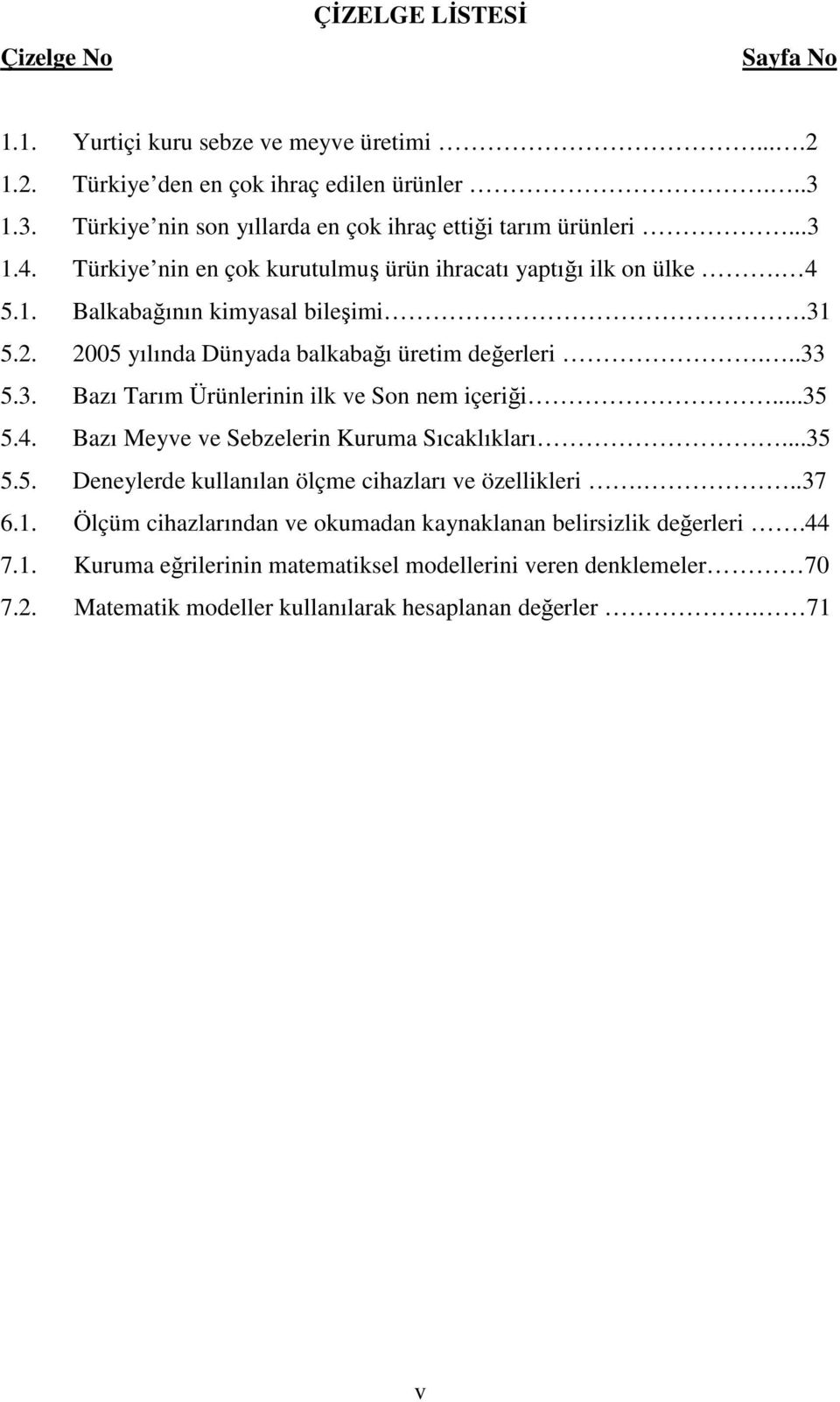 2005 yılında Dünyada balkabağı üretim değerleri...33 5.3. Bazı Tarım Ürünlerinin ilk ve Son nem içeriği...35 5.4. Bazı Meyve ve Sebzelerin Kuruma Sıcaklıkları...35 5.5. Deneylerde kullanılan ölçme cihazları ve özellikleri.