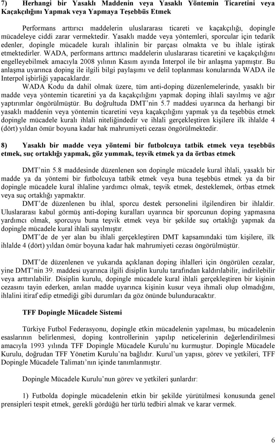 WADA, performans arttırıcı maddelerin uluslararası ticaretini ve kaçakçılığını engelleyebilmek amacıyla 2008 yılının Kasım ayında Interpol ile bir anlaşma yapmıştır.