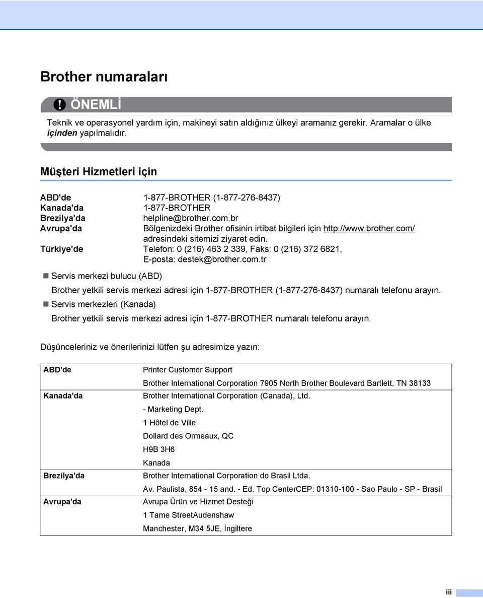 brother.com/ adresindeki sitemizi ziyaret edin. Türkiye'de Telefon: 0 (216) 463 2 339, Faks: 0 (216) 372 6821, E-posta: destek@brother.com.tr Servis merkezi bulucu (ABD) Brother yetkili servis merkezi adresi için 1-877-BROTHER (1-877-276-8437) numaralı telefonu arayın.