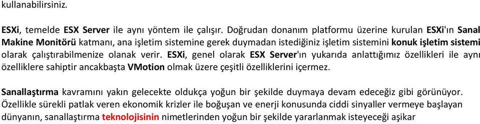 çalıştırabilmenize olanak verir. ESXi, genel olarak ESX Server'ın yukarıda anlattığımız özellikleri ile aynı özelliklere sahiptir ancakbaşta VMotion olmak üzere çeşitli özelliklerini içermez.