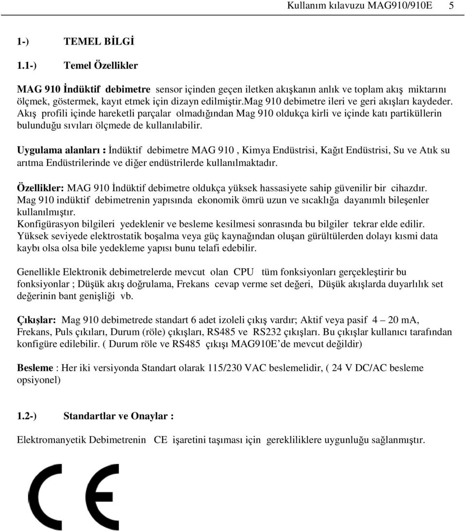 mag 910 debimetre ileri ve geri akışları kaydeder. Akış profili içinde hareketli parçalar olmadığından Mag 910 oldukça kirli ve içinde katı partiküllerin bulunduğu sıvıları ölçmede de kullanılabilir.