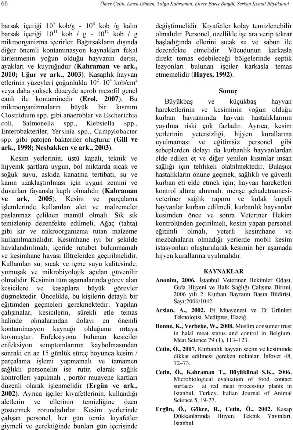 Kasaplık hayvan etlerinin yüzeyleri çoğunlukla 10 2 10 4 kob/cm 2 veya daha yüksek düzeyde aerob mezofil genel canlı ile kontaminedir (Erol, 2007).