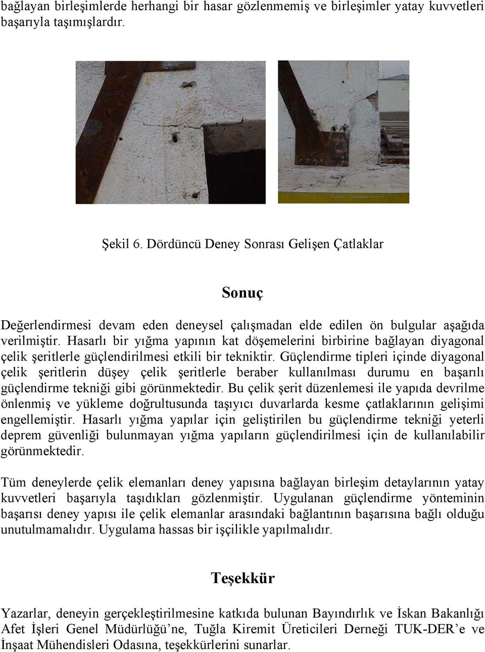 Hasarlı bir yığma yapının kat döşemelerini birbirine bağlayan diyagonal çelik şeritlerle güçlendirilmesi etkili bir tekniktir.