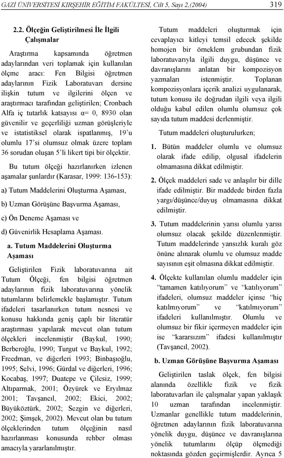 dersine ilişkin tutum ve ilgilerini ölçen ve araştırmacı tarafından geliştirilen; Cronbach Alfa iç tutarlık katsayısı α= 0, 8930 olan güvenilir ve geçerliliği uzman görüşleriyle ve istatistiksel