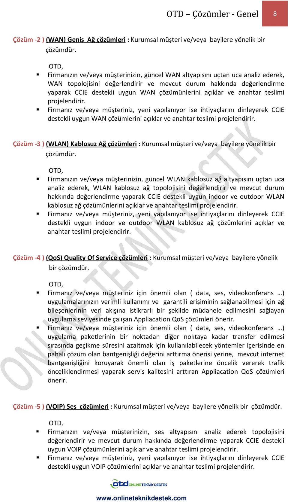 Firmanız ve/veya müşteriniz, yeni yapılanıyor ise ihtiyaçlarını dinleyerek CCIE destekli uygun WAN çözümlerini açıklar ve anahtar teslimi projelendirir.