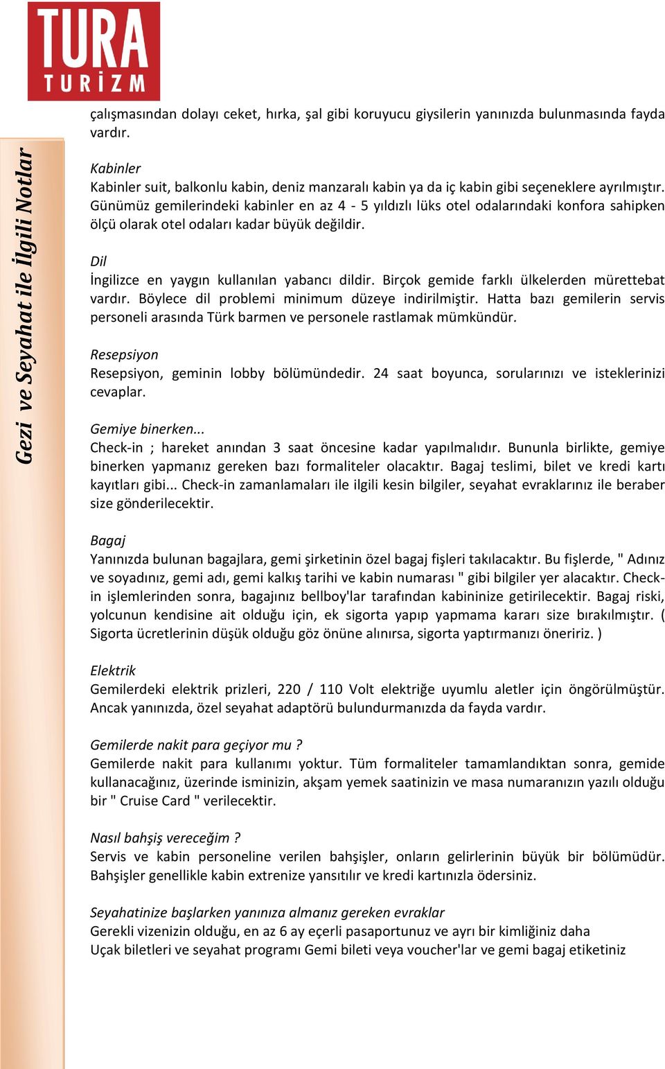 Günümüz gemilerindeki kabinler en az 4-5 yıldızlı lüks otel odalarındaki konfora sahipken ölçü olarak otel odaları kadar büyük değildir. Dil İngilizce en yaygın kullanılan yabancı dildir.