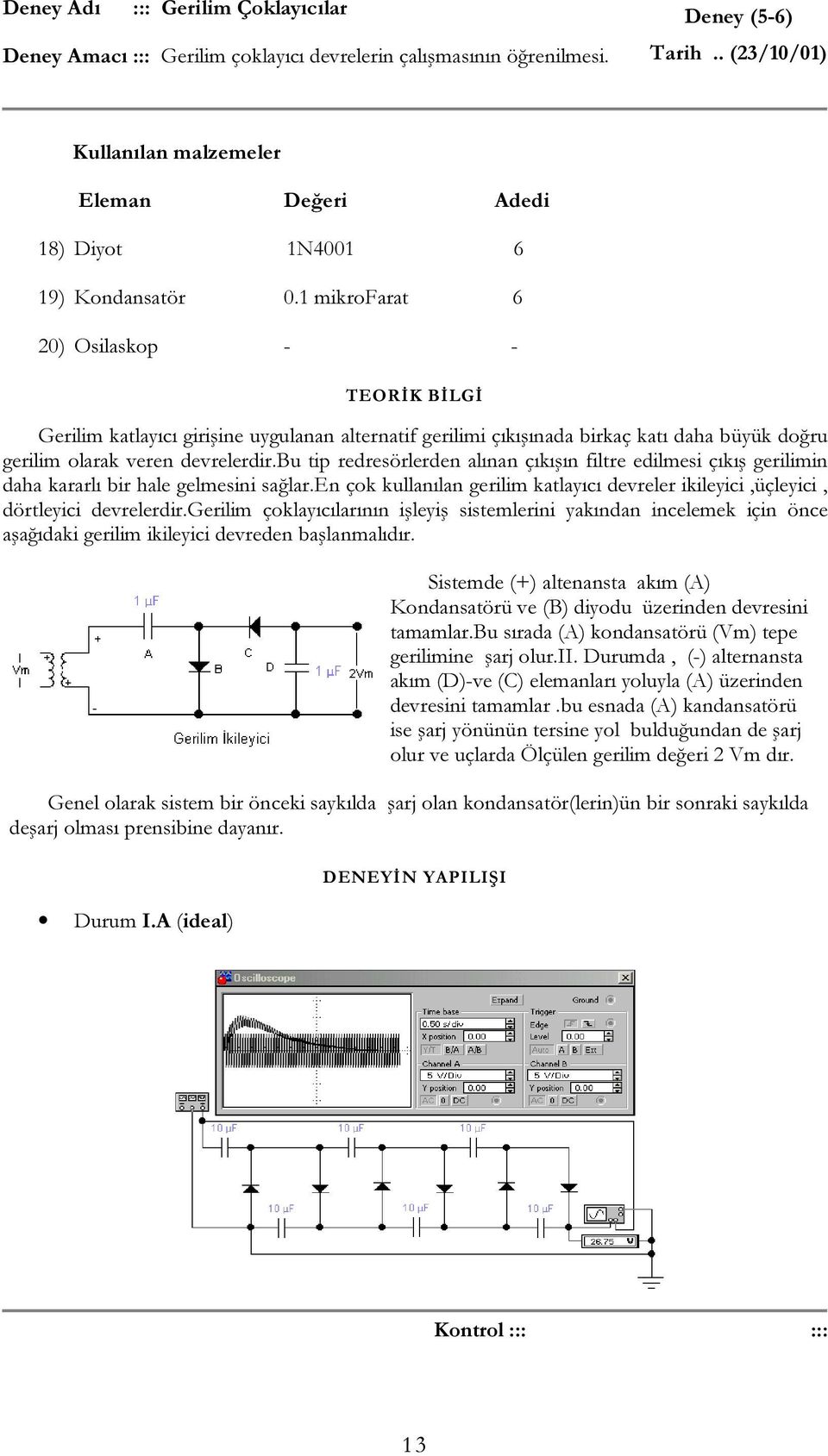 1 mikrofarat 6 20) Osilaskop - - TEORĐK BĐLGĐ Gerilim katlayıcı girişine uygulanan alternatif gerilimi çıkışınada birkaç katı daha büyük doğru gerilim olarak veren devrelerdir.